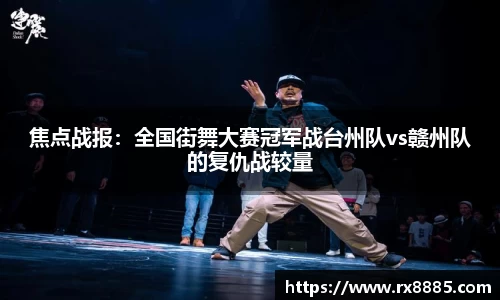 焦点战报：全国街舞大赛冠军战台州队vs赣州队的复仇战较量
