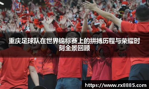 重庆足球队在世界锦标赛上的拼搏历程与荣耀时刻全景回顾