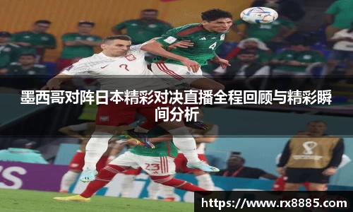 墨西哥对阵日本精彩对决直播全程回顾与精彩瞬间分析