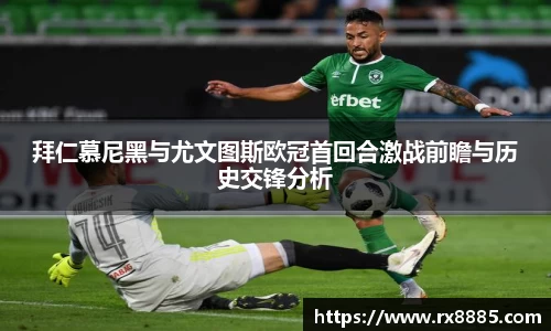 拜仁慕尼黑与尤文图斯欧冠首回合激战前瞻与历史交锋分析